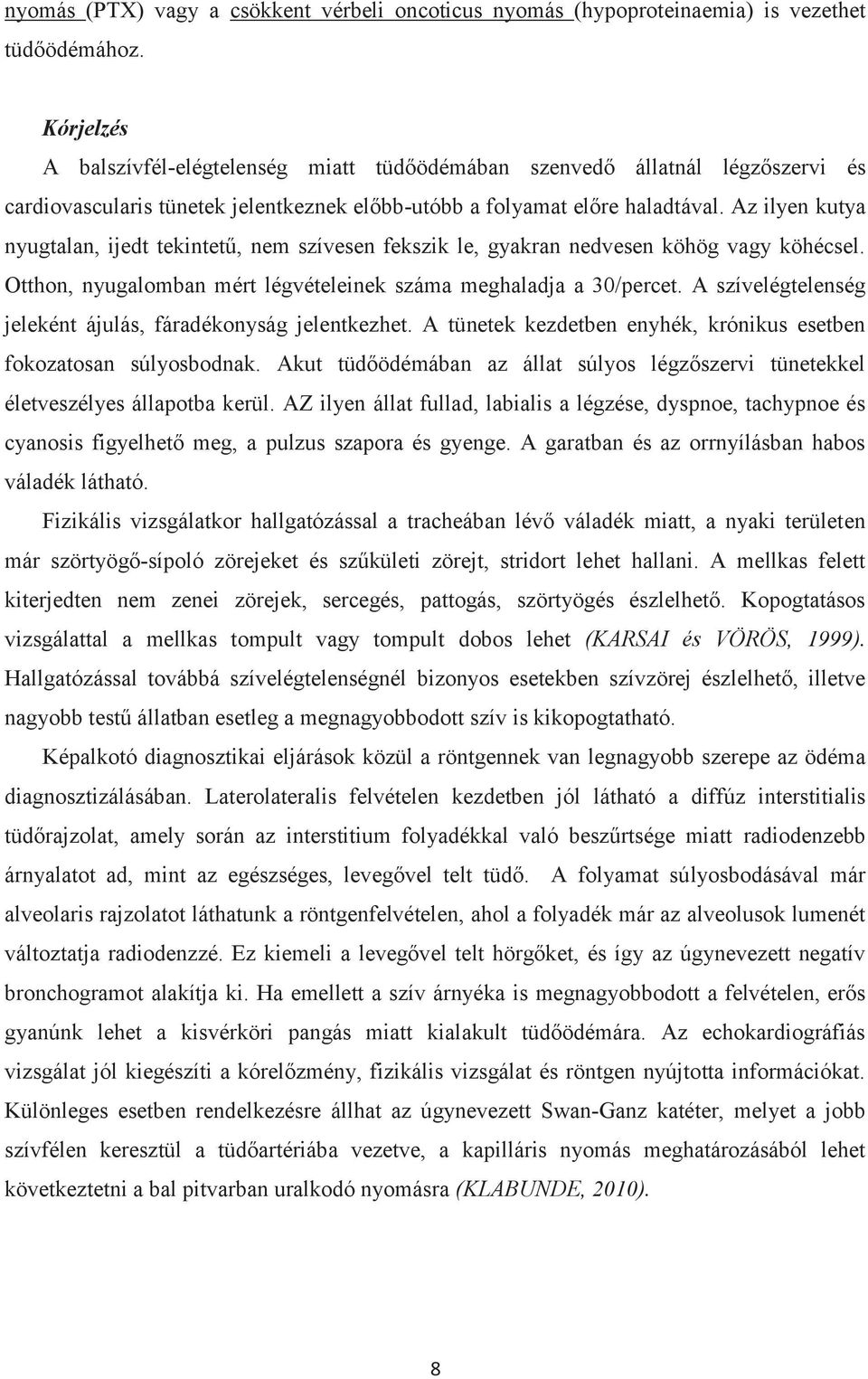 Az ilyen kutya nyugtalan, ijedt tekintetű, nem szívesen fekszik le, gyakran nedvesen köhög vagy köhécsel. Otthon, nyugalomban mért légvételeinek száma meghaladja a 30/percet.