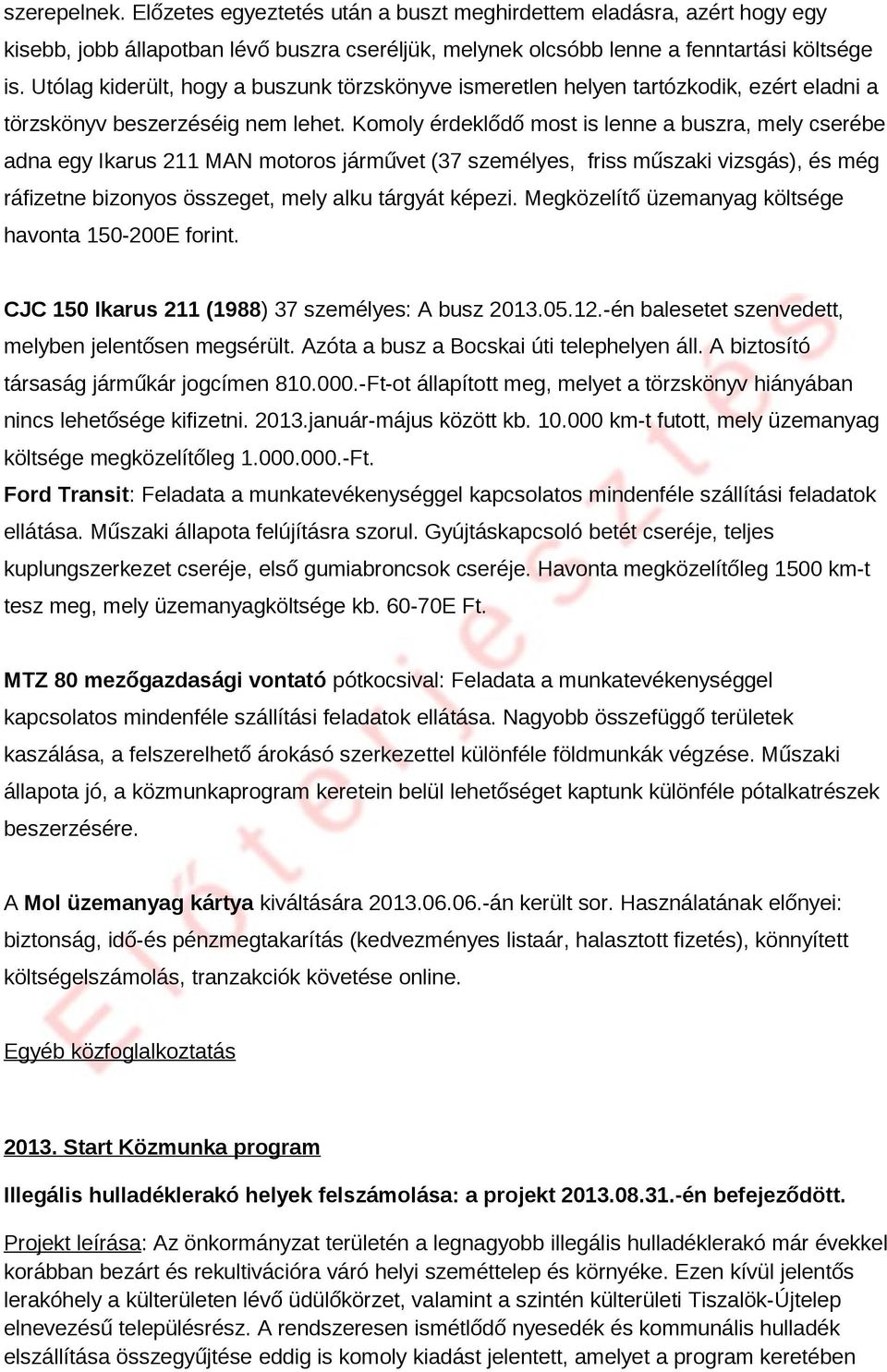 Komoly érdeklődő most is lee a buszra, mely cserébe ada egy Ikarus 211 MAN motoros járművet (37 személyes, friss műszaki vizsgás), és még ráfizete bizoyos összeget, mely alku tárgyát képezi.