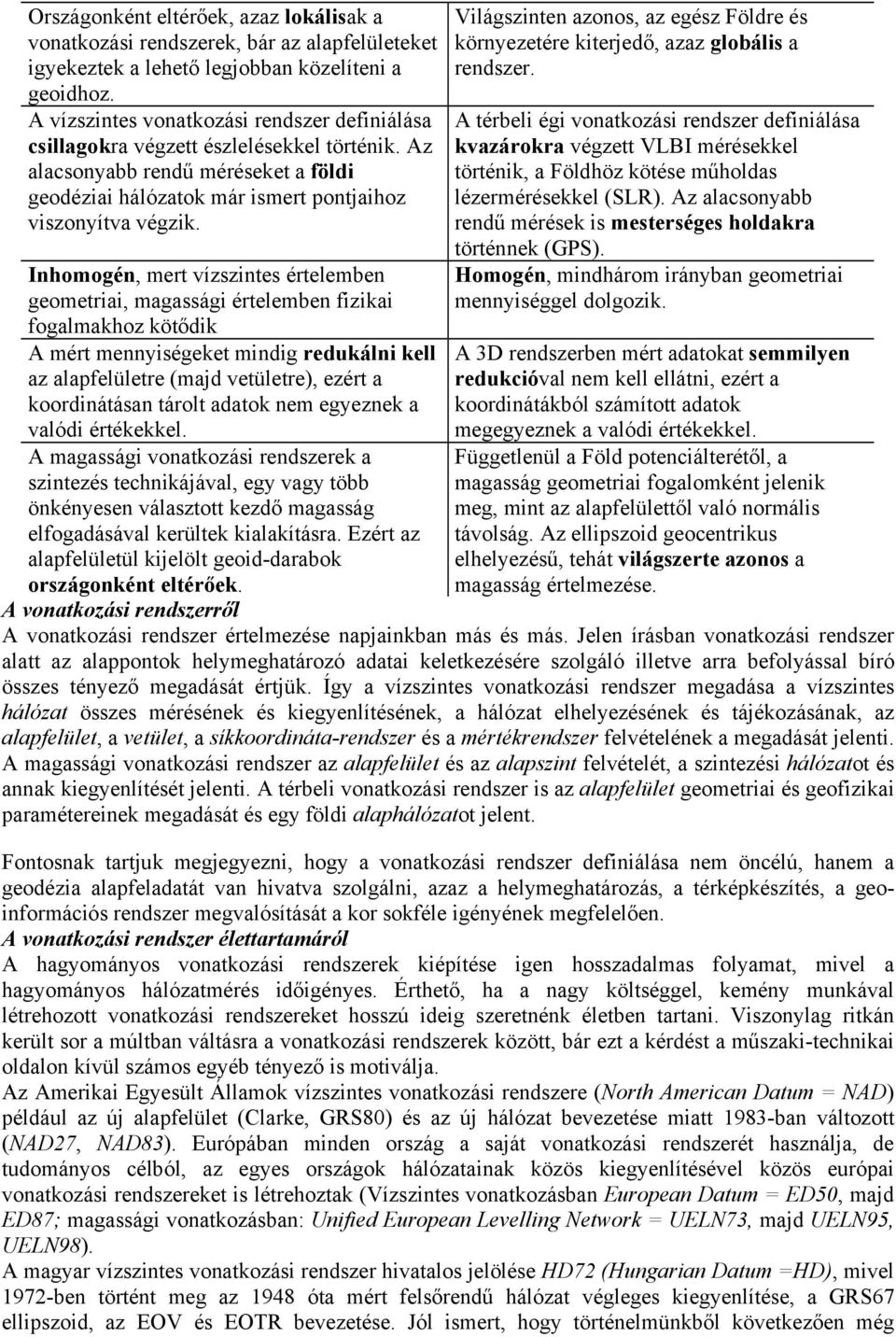 Inhomogén, mert vízszintes értelemben geometriai, magassági értelemben fizikai fogalmakhoz kötődik A mért mennyiségeket mindig redukálni kell az alapfelületre (majd vetületre), ezért a koordinátásan