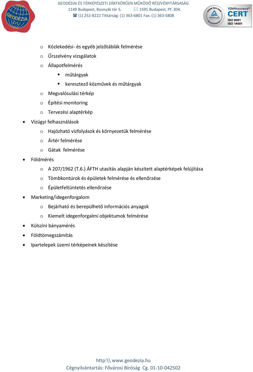 Megvalósulási térkép o Építési monitoring o Tervezési alaptérkép Vízügyi felhasználások o Hajózható vízfolyások és környezetük felmérése o Ártér felmérése o Gátak felmérése Földmérés o A 207/1962