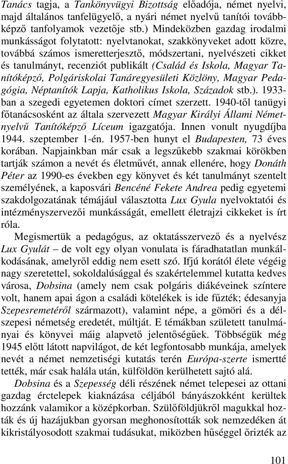 (Család és Iskola, Magyar Tanítóképző, Polgáriskolai Tanáregyesületi Közlöny, Magyar Pedagógia, Néptanítók Lapja, Katholikus Iskola, Századok stb.).