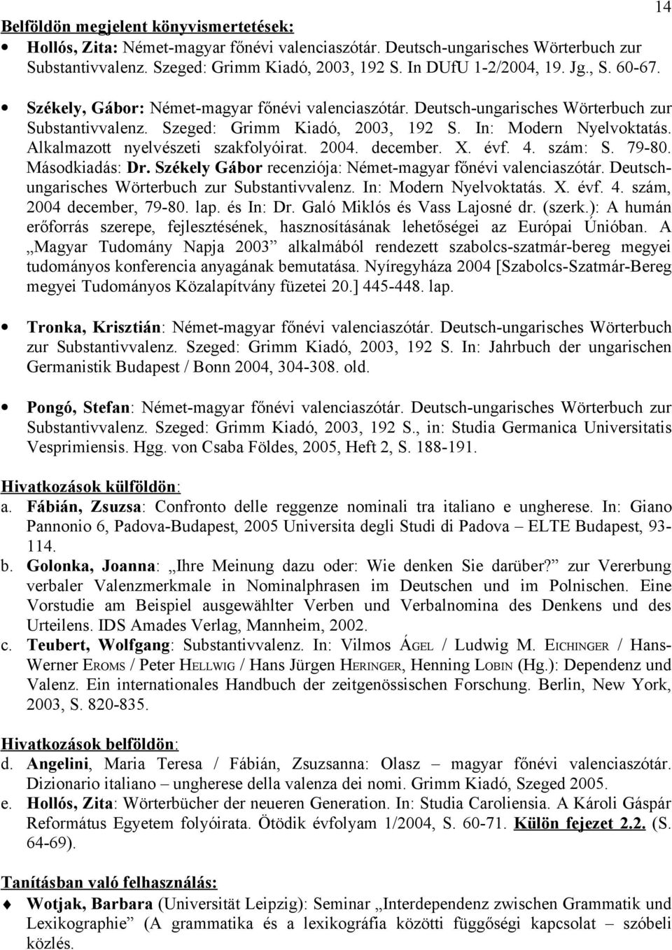 Alkalmazott nyelvészeti szakfolyóirat. 2004. december. X. évf. 4. szám: S. 79-80. Másodkiadás: Dr. Székely Gábor recenziója: Német-magyar főnévi valenciaszótár.