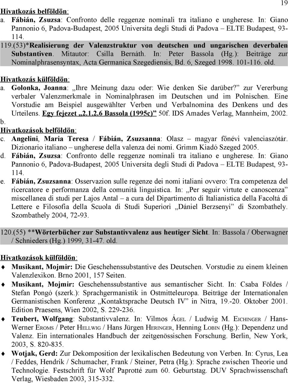 Mitautor: Csilla Bernáth. In: Peter Bassola (Hg.): Beiträge zur Nominalphrasensyntax, Acta Germanica Szegediensis, Bd. 6, Szeged 1998. 101-116. old. Hivatkozás külföldön: a.