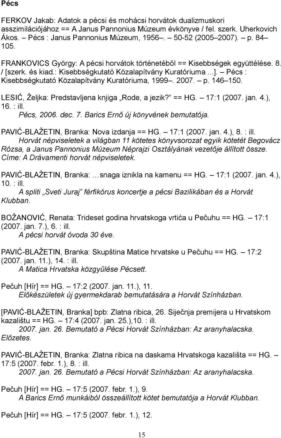 Pécs : Kisebbségkutató Közalapítvány Kuratóriuma, 1999. 2007. p. 146 150. LESIĆ, Željka: Predstavljena knjiga Rode, a jezik? == HG. 17:1 (2007. jan. 4.), 16. : ill. Pécs, 2006. dec. 7.