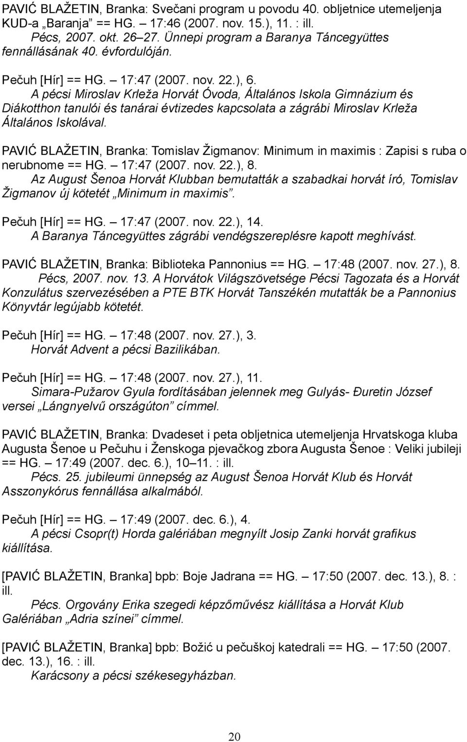 A pécsi Miroslav Krleža Horvát Óvoda, Általános Iskola Gimnázium és Diákotthon tanulói és tanárai évtizedes kapcsolata a zágrábi Miroslav Krleža Általános Iskolával.