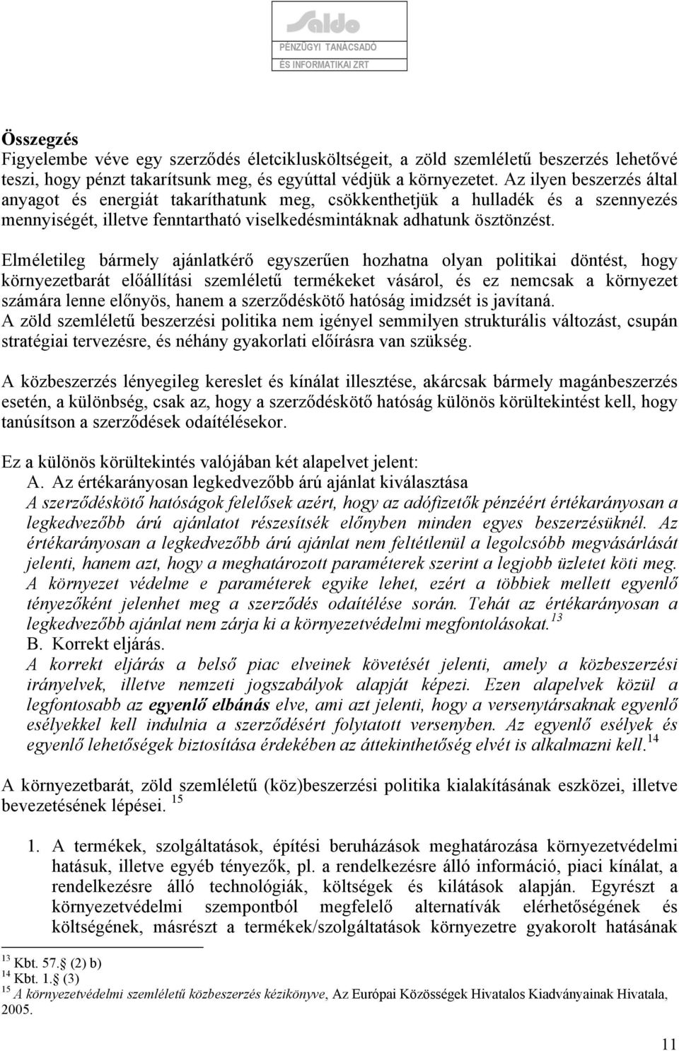 Elméletileg bármely ajánlatkérő egyszerűen hozhatna olyan politikai döntést, hogy környezetbarát előállítási szemléletű termékeket vásárol, és ez nemcsak a környezet számára lenne előnyös, hanem a