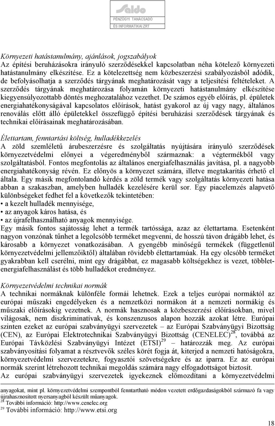 A szerződés tárgyának meghatározása folyamán környezeti hatástanulmány elkészítése kiegyensúlyozottabb döntés meghozatalához vezethet. De számos egyéb előírás, pl.