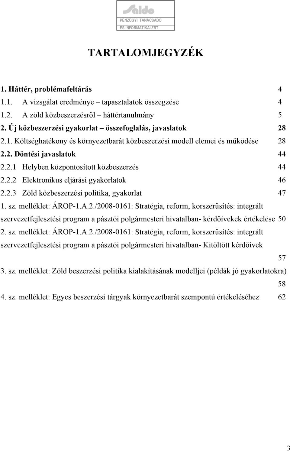 2.2 Elektronikus eljárási gyakorlatok 46 2.2.3 Zöld közbeszerzési politika, gyakorlat 47 1. sz. melléklet: ÁROP-1.A.2./2008-0161: Stratégia, reform, korszerűsítés: integrált szervezetfejlesztési program a pásztói polgármesteri hivatalban- kérdőívekek értékelése 50 2.