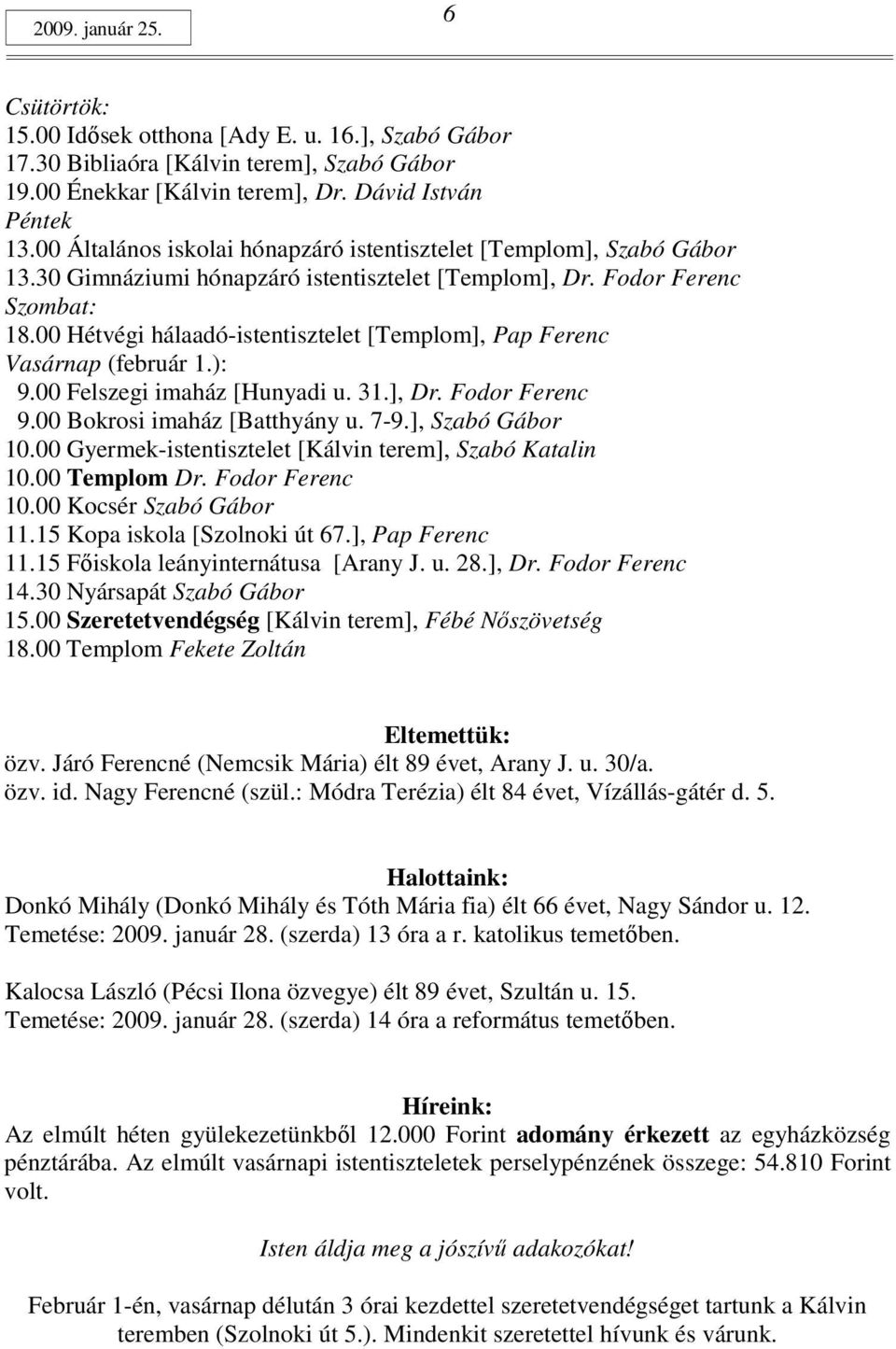 00 Hétvégi hálaadó-istentisztelet [Templom], Pap Ferenc Vasárnap (február 1.): 9.00 Felszegi imaház [Hunyadi u. 31.], Dr. Fodor Ferenc 9.00 Bokrosi imaház [Batthyány u. 7-9.], Szabó Gábor 10.