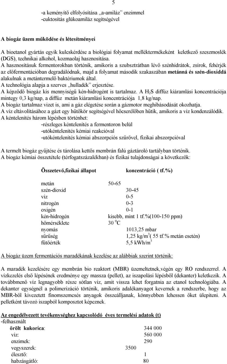 A hasznosításuk fermentorokban történik, amikoris a szubsztrátban lévő szénhidrátok, zsírok, fehérjék az előfermentációban degradálódnak, majd a folyamat második szakaszában metánná és szén-dioxiddá