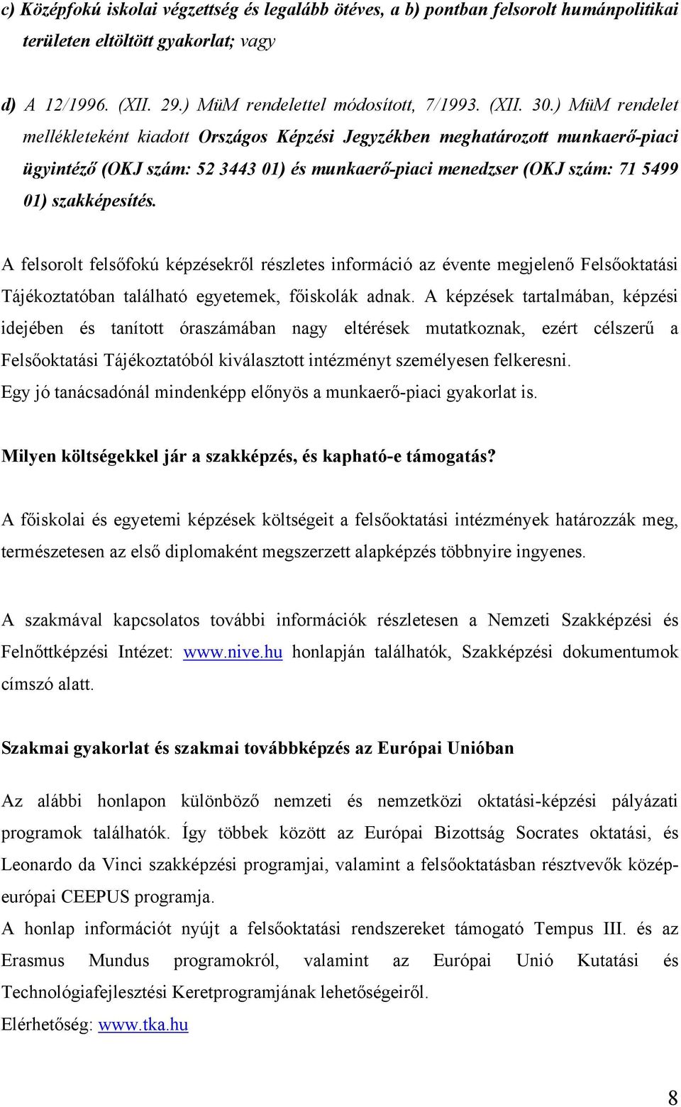 A felsorolt felsőfokú képzésekről részletes információ az évente megjelenő Felsőoktatási Tájékoztatóban található egyetemek, főiskolák adnak.