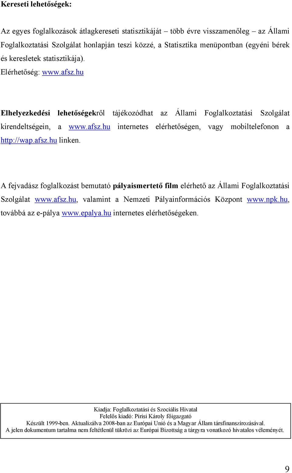 afsz.hu linken. A fejvadász foglalkozást bemutató pályaismertető film elérhető az Állami Foglalkoztatási Szolgálat www.afsz.hu, valamint a Nemzeti Pályainformációs Központ www.npk.