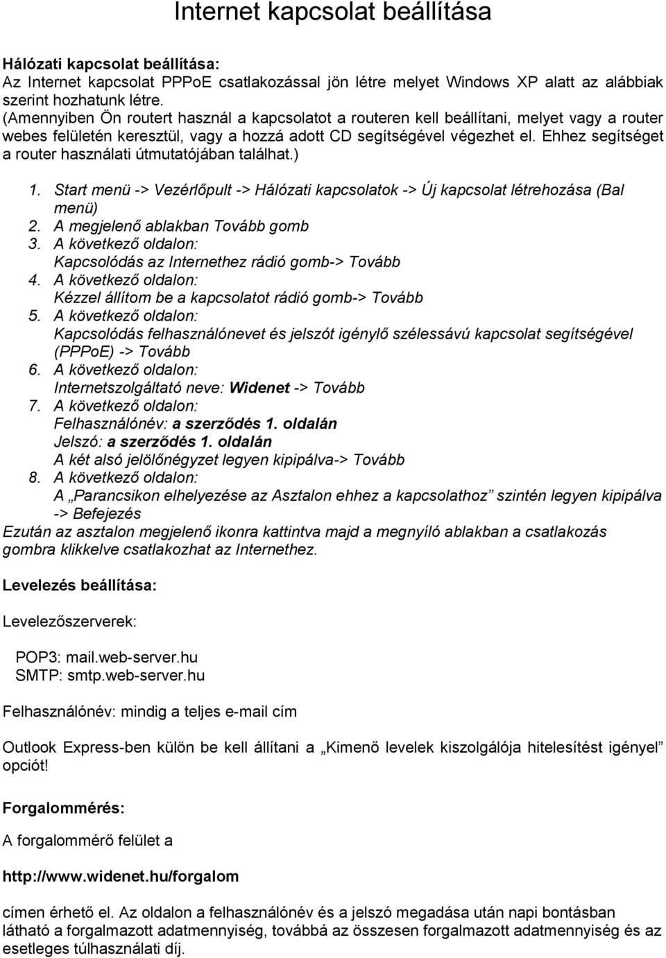 Ehhez segítséget a router használati útmutatójában találhat.) 1. Start menü -> Vezérlőpult -> Hálózati kapcsolatok -> Új kapcsolat létrehozása (Bal menü) 2. A megjelenő ablakban Tovább gomb 3.