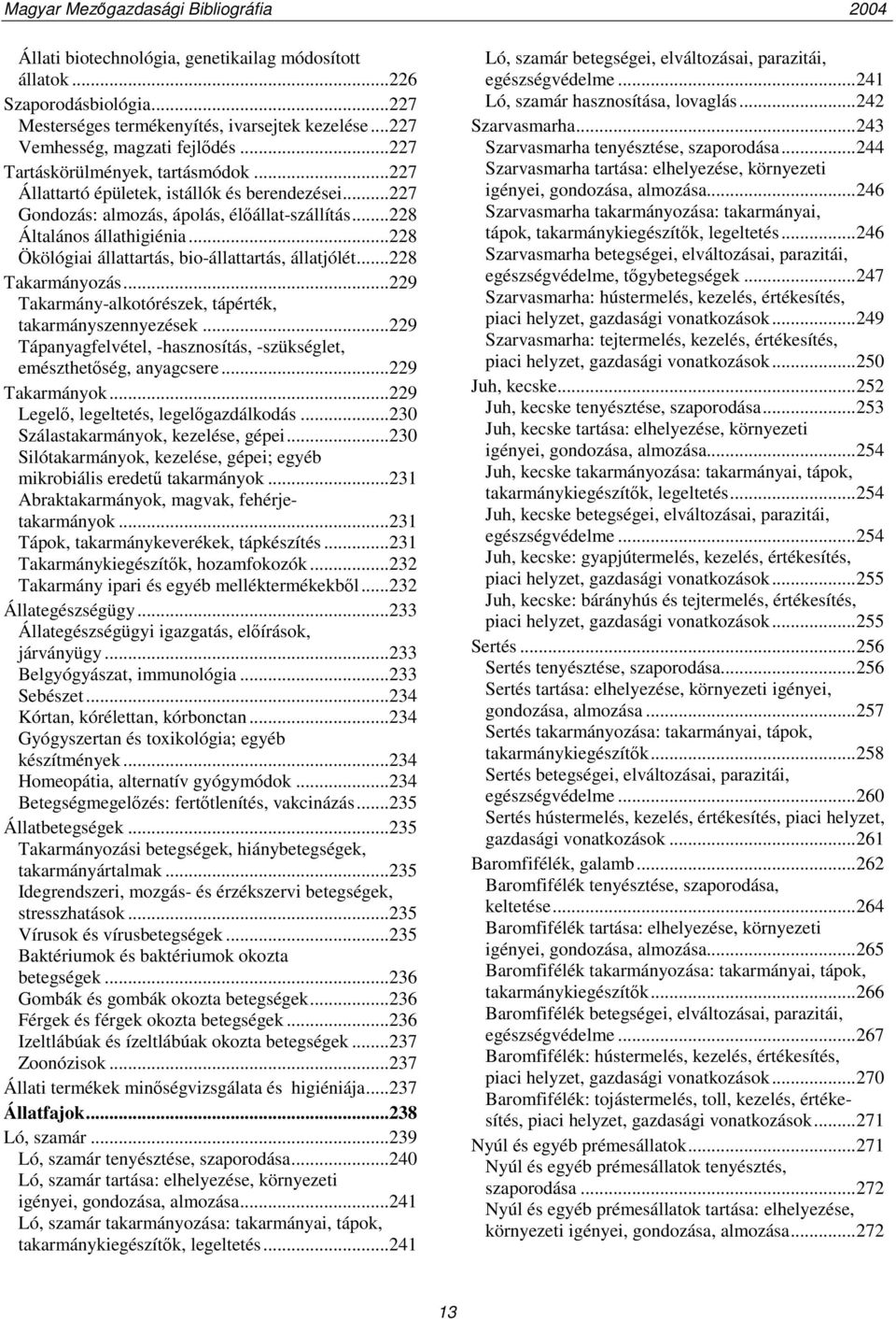 ..228 Ökölógiai állattartás, bio-állattartás, állatjólét...228 Takarmányozás...229 Takarmány-alkotórészek, tápérték, takarmányszennyezések.