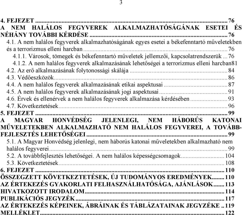 1. Városok, tömegek és békefenntartó műveletek jellemzői, kapcsolatrendszerük...76 4.1.2. A nem halálos fegyverek alkalmazásának lehetőségei a terrorizmus elleni harcban81 4.2. Az erő alkalmazásának folytonossági skálája.