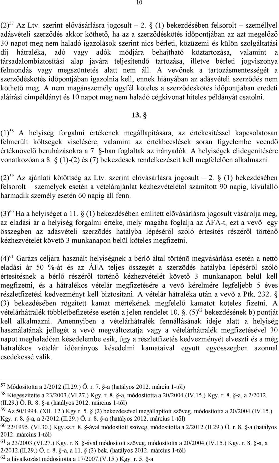 külön szolgáltatási díj hátraléka, adó vagy adók módjára behajtható köztartozása, valamint a társadalombiztosítási alap javára teljesítendő tartozása, illetve bérleti jogviszonya felmondás vagy