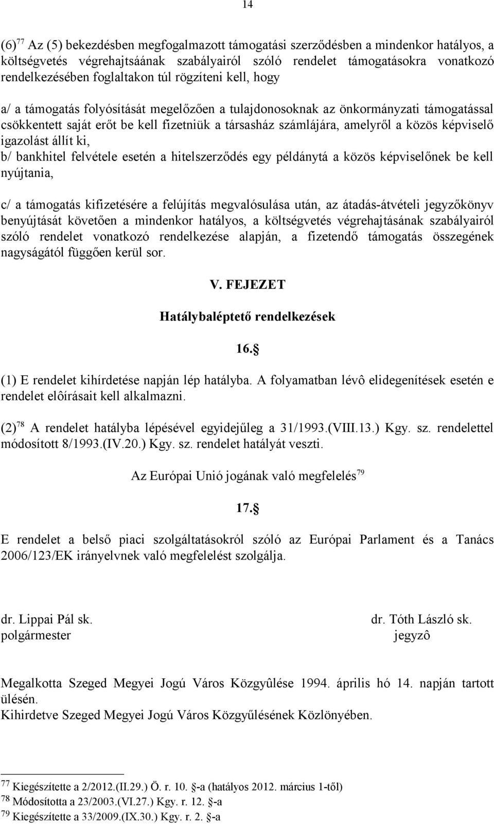 közös képviselő igazolást állít ki, b/ bankhitel felvétele esetén a hitelszerződés egy példánytá a közös képviselőnek be kell nyújtania, c/ a támogatás kifizetésére a felújítás megvalósulása után, az