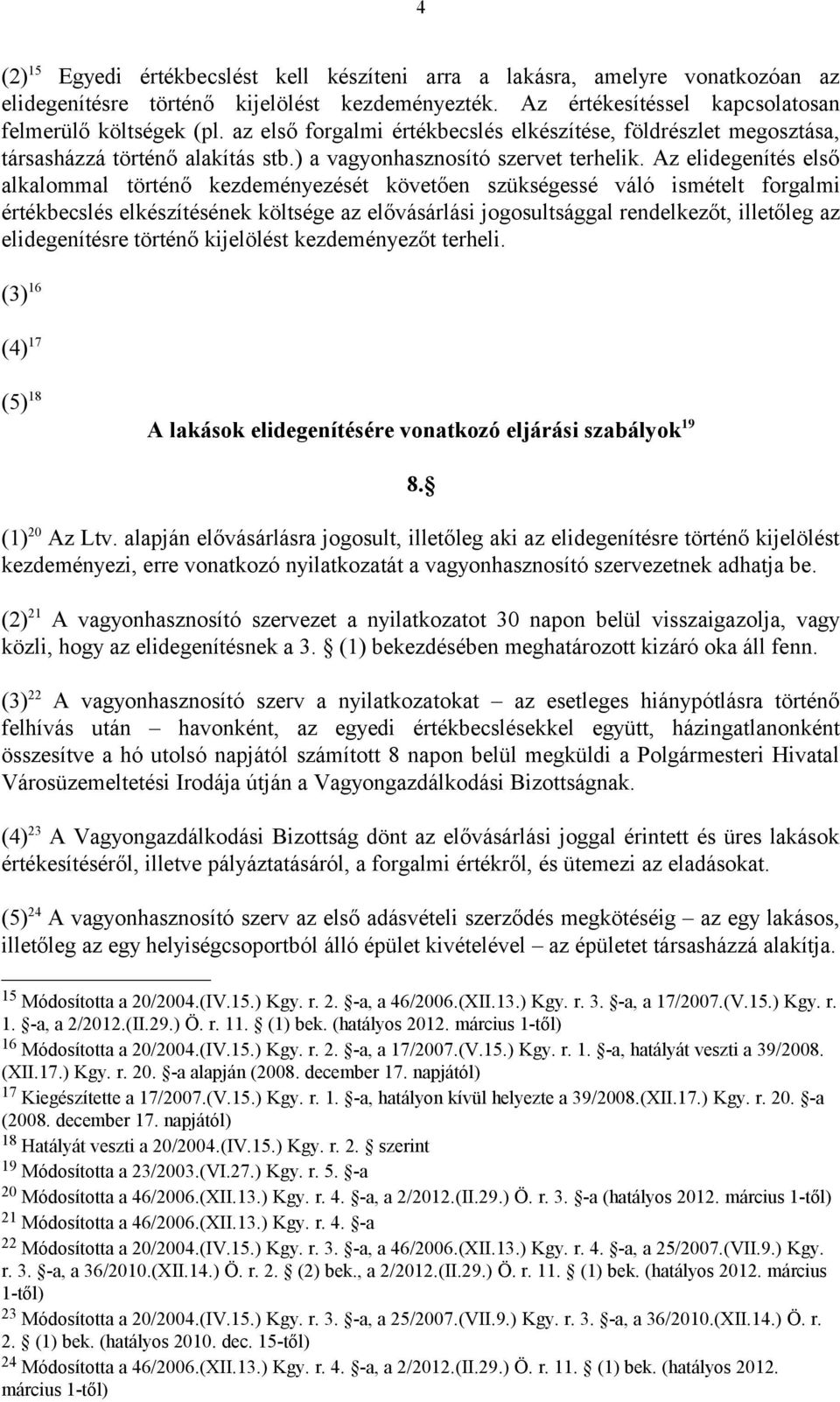 Az elidegenítés első alkalommal történő kezdeményezését követően szükségessé váló ismételt forgalmi értékbecslés elkészítésének költsége az elővásárlási jogosultsággal rendelkezőt, illetőleg az