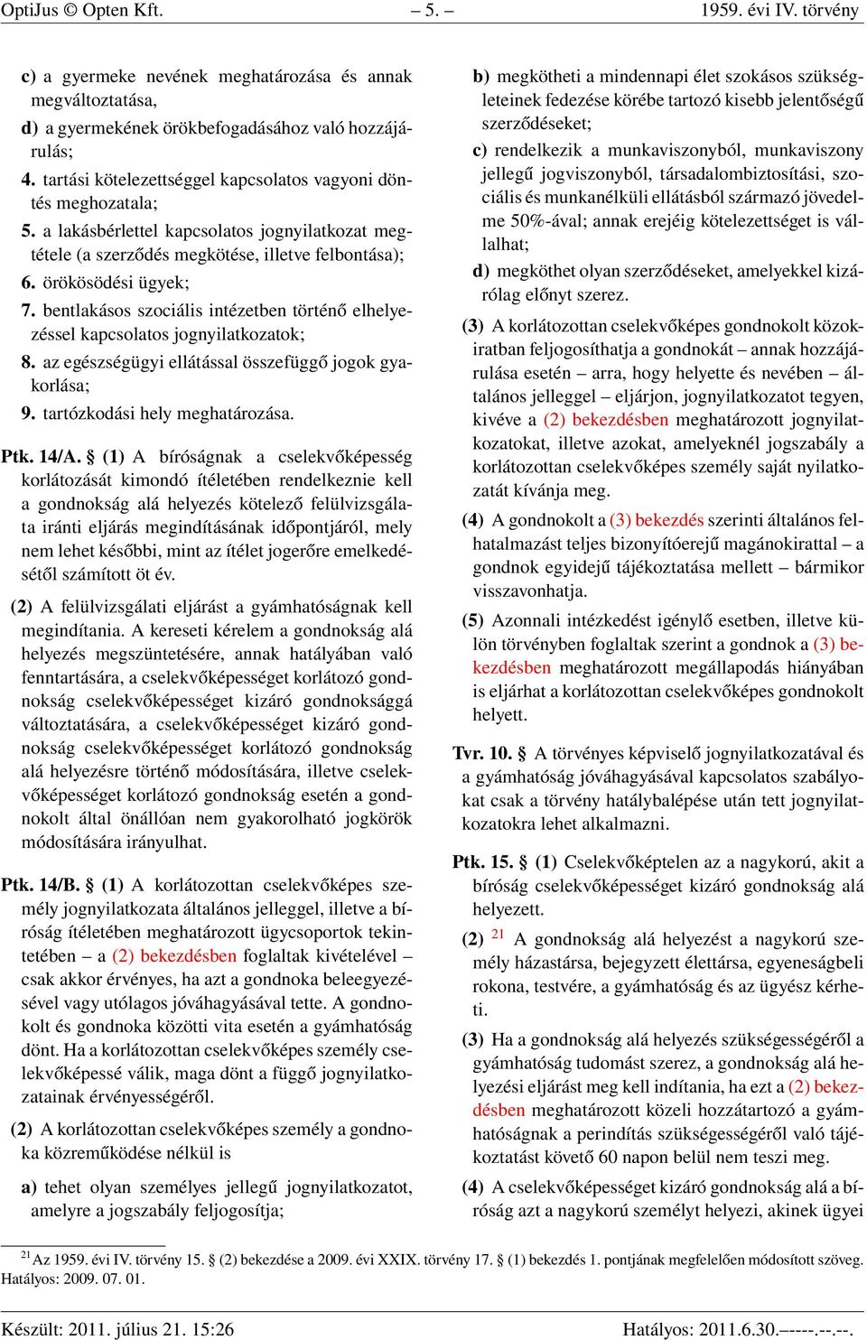 bentlakásos szociális intézetben történő elhelyezéssel kapcsolatos jognyilatkozatok; 8. az egészségügyi ellátással összefüggő jogok gyakorlása; 9. tartózkodási hely meghatározása. Ptk. 14/A.