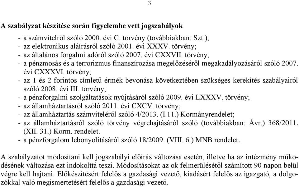 törvény; - az 1 és 2 forintos címletű érmék bevonása következtében szükséges kerekítés szabályairól szóló 2008. évi III. törvény; - a pénzforgalmi szolgáltatások nyújtásáról szóló 2009. évi LXXXV.