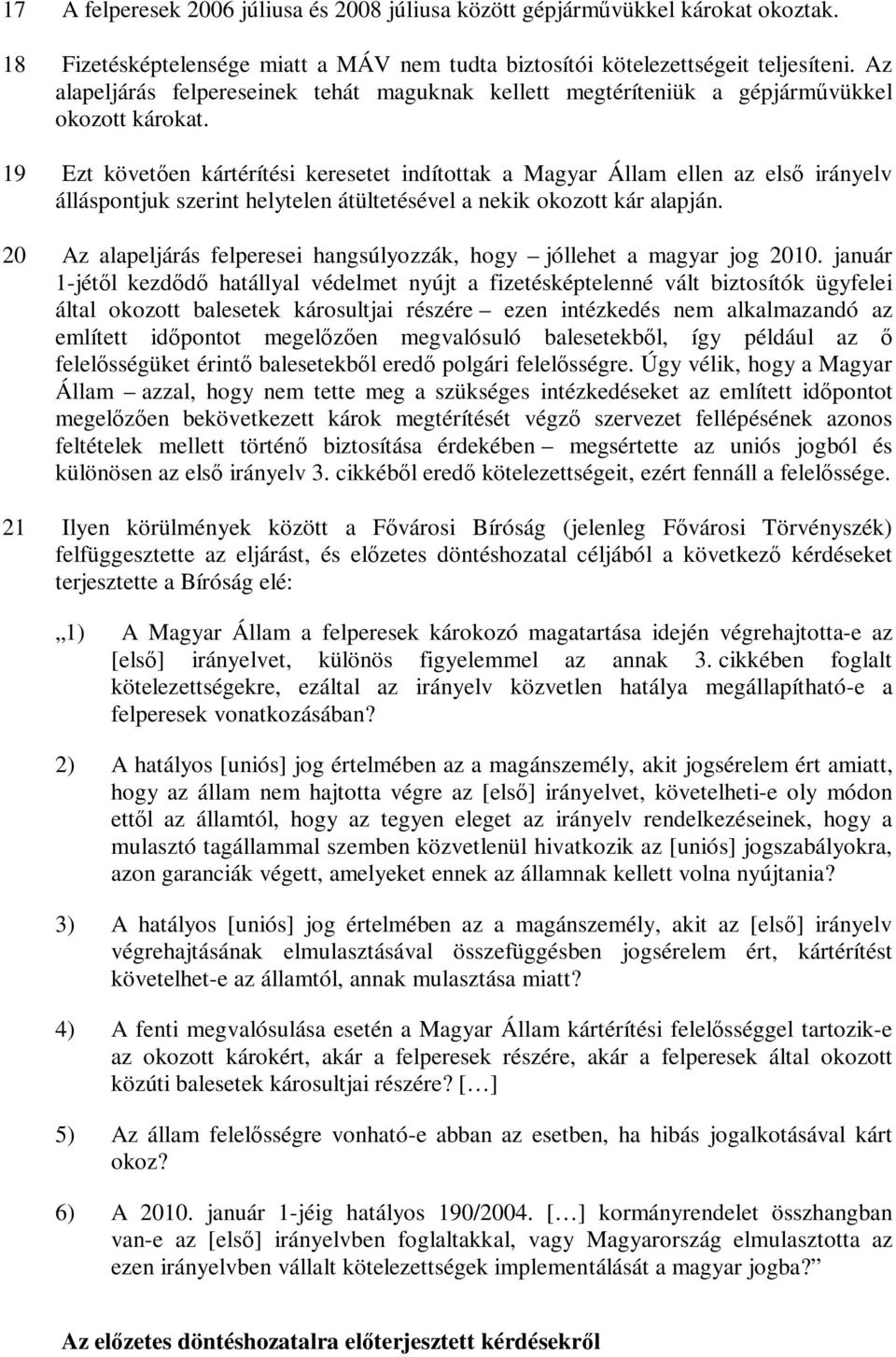 19 Ezt követően kártérítési keresetet indítottak a Magyar Állam ellen az első irányelv álláspontjuk szerint helytelen átültetésével a nekik okozott kár alapján.