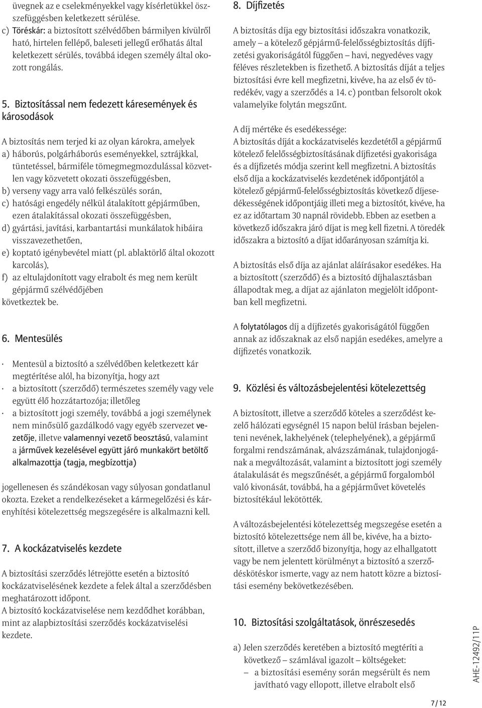 Biztosítással nem fedezett káresemények és károsodások A biztosítás nem terjed ki az olyan károkra, amelyek a) háborús, polgárháborús eseményekkel, sztrájkkal, tüntetéssel, bármiféle