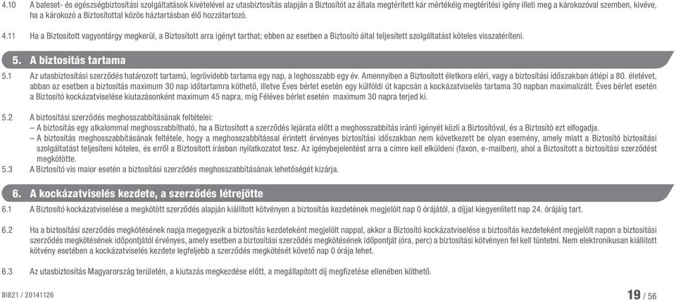 11 Ha a Biztosított vagyontárgy megkerül, a Biztosított arra igényt tarthat; ebben az esetben a Biztosító által teljesített szolgáltatást köteles visszatéríteni. 5. A biztosítás tartama 5.