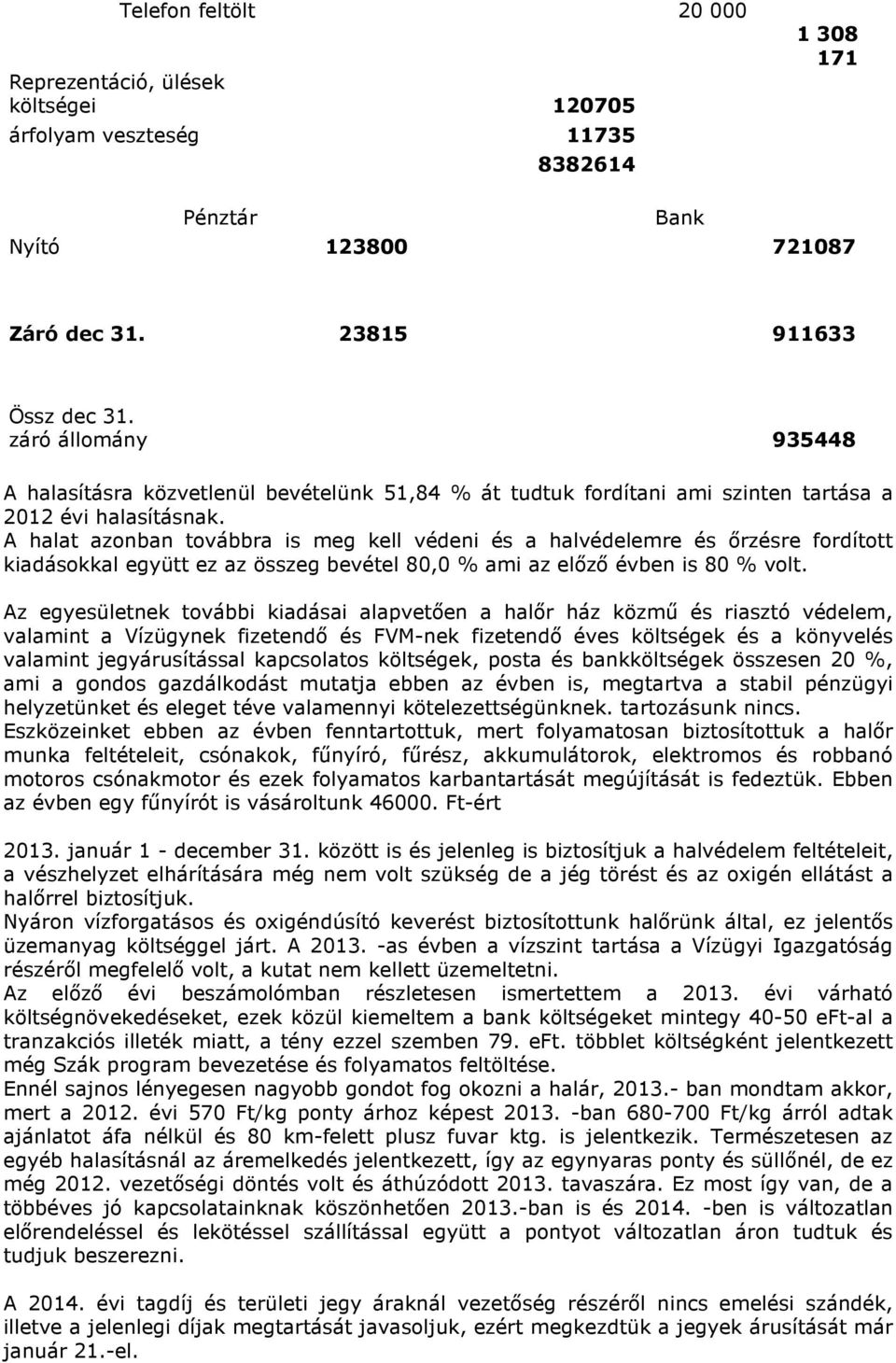 A halat azonban továbbra is meg kell védeni és a halvédelemre és őrzésre fordított kiadásokkal együtt ez az összeg bevétel 80,0 % ami az előző évben is 80 % volt.