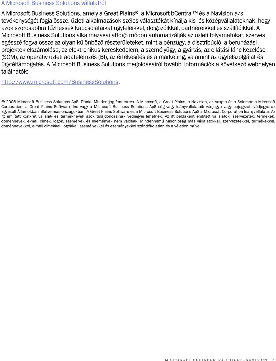 A Microsoft Business Solutions alkalmazásai átfogó módon automatizálják az üzleti folyamatokat, szerves egésszé fogva össze az olyan különböző részterületeket, mint a pénzügy, a disztribúció, a