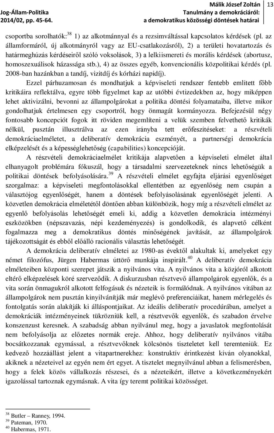 homoszexuálisok házassága stb.), 4) az összes egyéb, konvencionális közpolitikai kérdés (pl. 2008-ban hazánkban a tandíj, vizitdíj és kórházi napidíj).