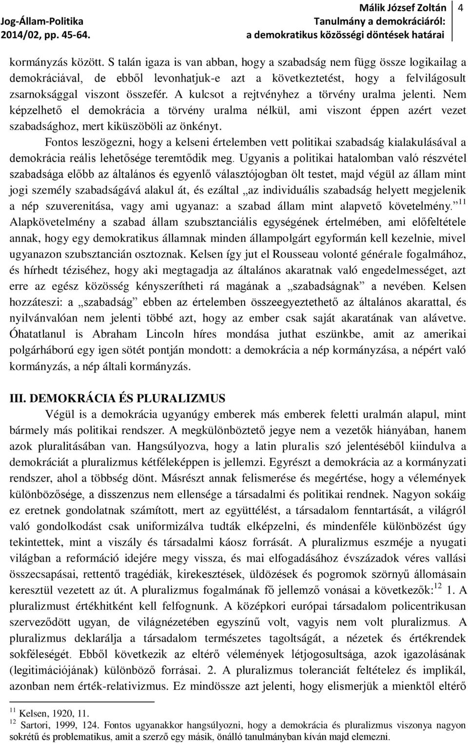 A kulcsot a rejtvényhez a törvény uralma jelenti. Nem képzelhető el demokrácia a törvény uralma nélkül, ami viszont éppen azért vezet szabadsághoz, mert kiküszöböli az önkényt.