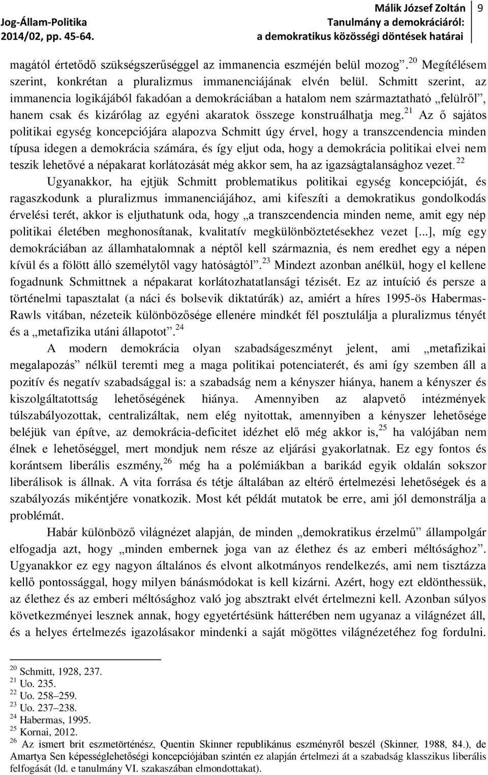 21 Az ő sajátos politikai egység koncepciójára alapozva Schmitt úgy érvel, hogy a transzcendencia minden típusa idegen a demokrácia számára, és így eljut oda, hogy a demokrácia politikai elvei nem