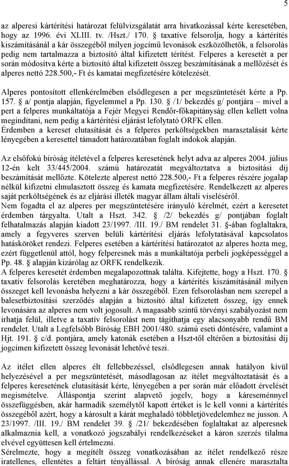 Felperes a keresetét a per során módosítva kérte a biztosító által kifizetett összeg beszámításának a mellőzését és alperes nettó 228.500,- Ft és kamatai megfizetésére kötelezését.