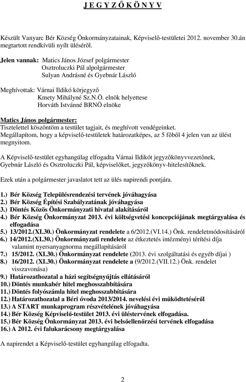 elnök helyettese Horváth Istvánné BRNÖ elnöke Matics János polgármester: Tisztelettel köszöntöm a testület tagjait, és meghívott vendégeinket.