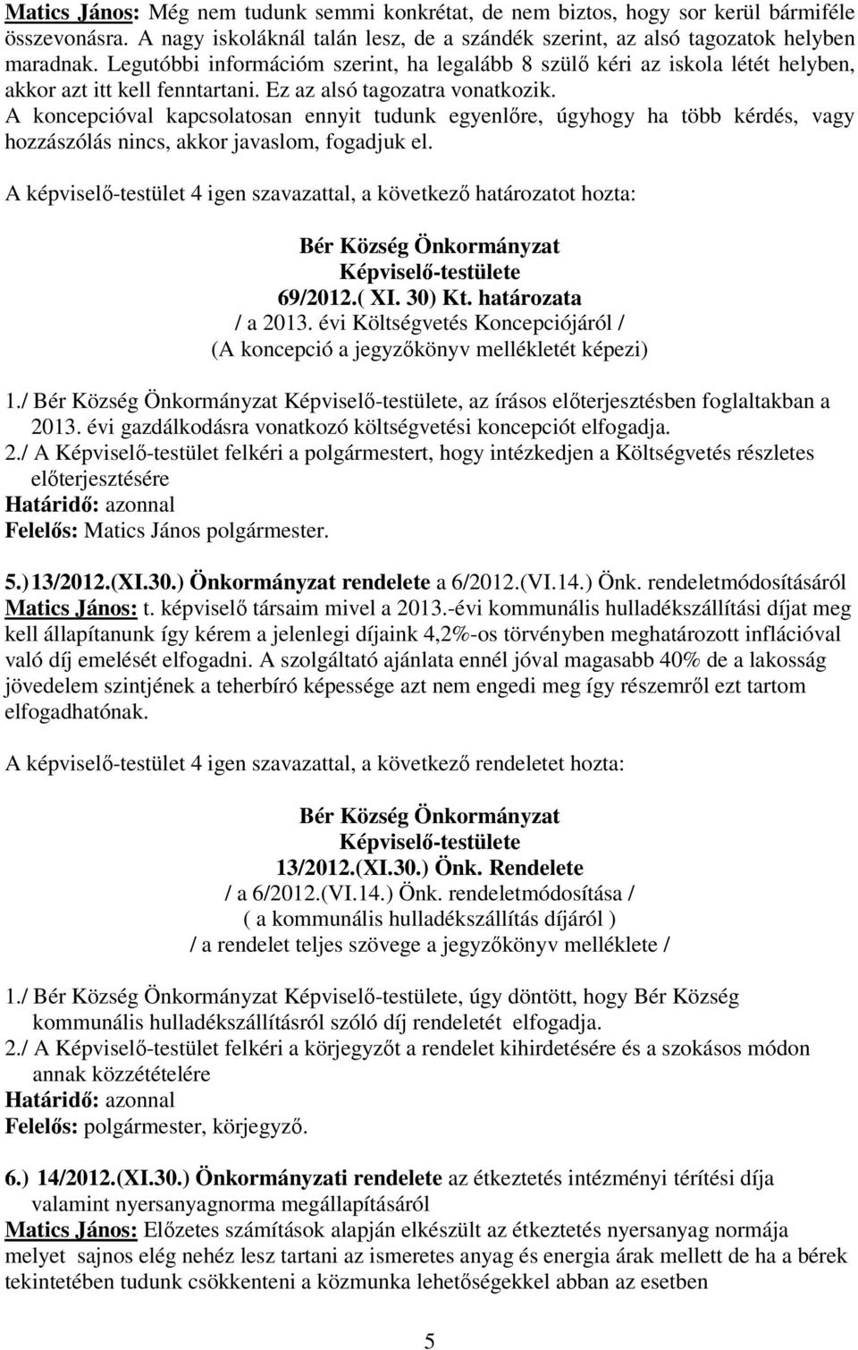 A koncepcióval kapcsolatosan ennyit tudunk egyenlıre, úgyhogy ha több kérdés, vagy hozzászólás nincs, akkor javaslom, fogadjuk el. 69/2012.( XI. 30) Kt. határozata / a 2013.