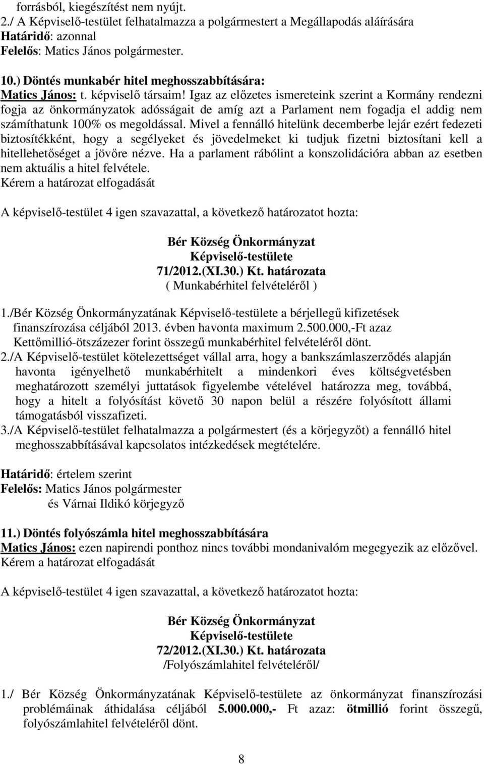 Igaz az elızetes ismereteink szerint a Kormány rendezni fogja az önkormányzatok adósságait de amíg azt a Parlament nem fogadja el addig nem számíthatunk 100% os megoldással.