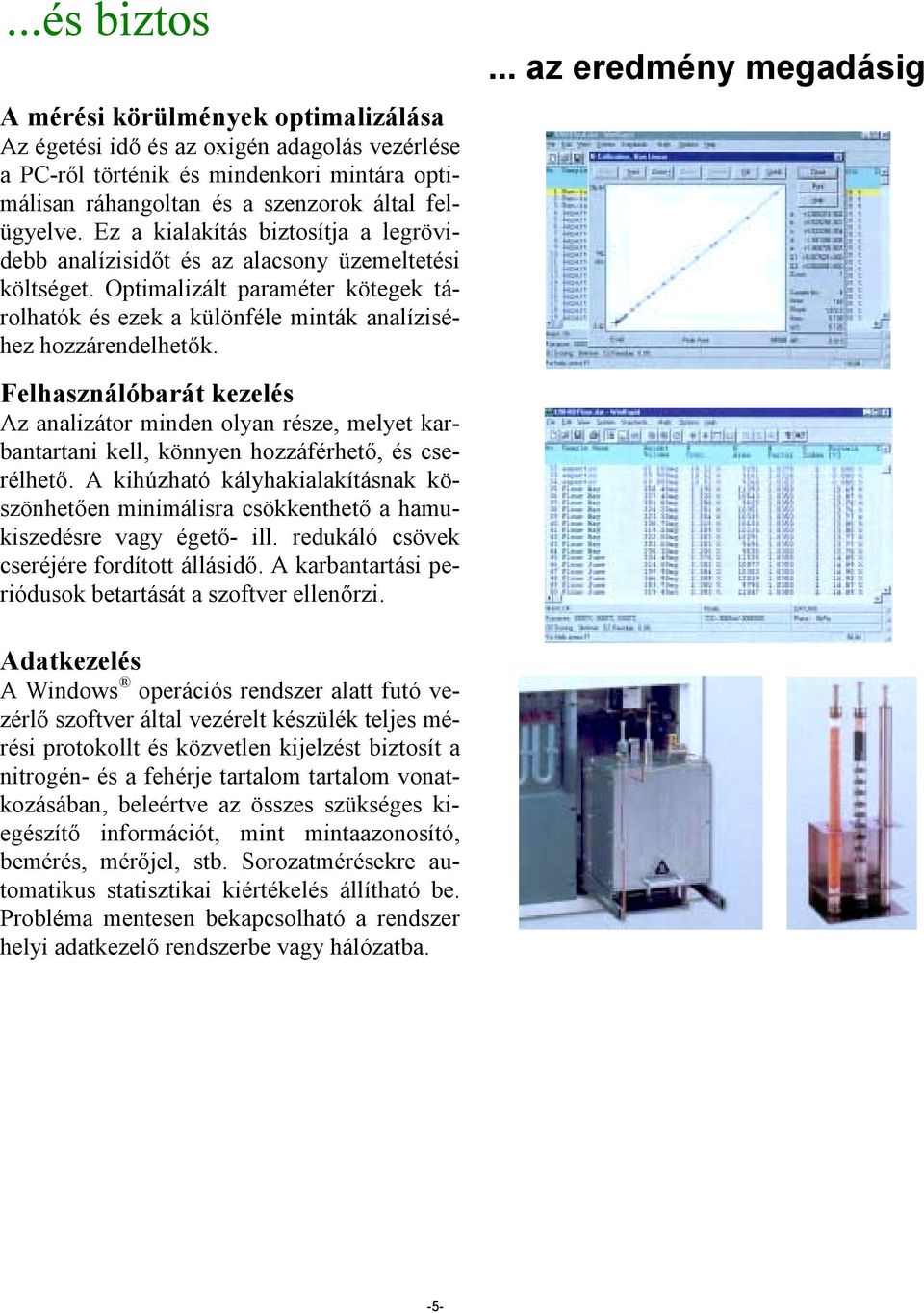 Felhasználóbarát kezelés Az analizátor minden olyan része, melyet karbantartani kell, könnyen hozzáférhető, és cserélhető.