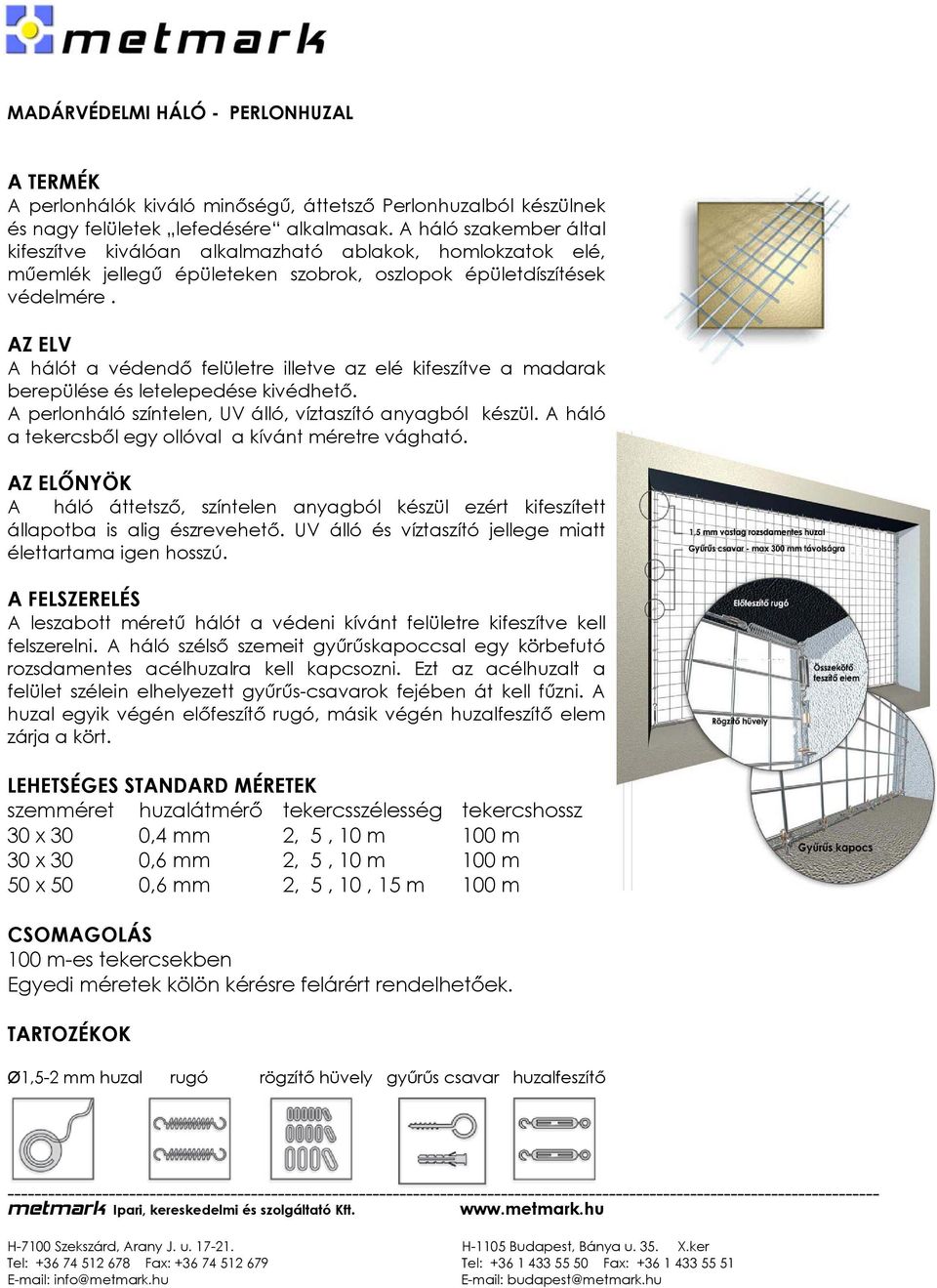 A hálót a védendő felületre illetve az elé kifeszítve a madarak berepülése és letelepedése kivédhető. A perlonháló színtelen, UV álló, víztaszító anyagból készül.