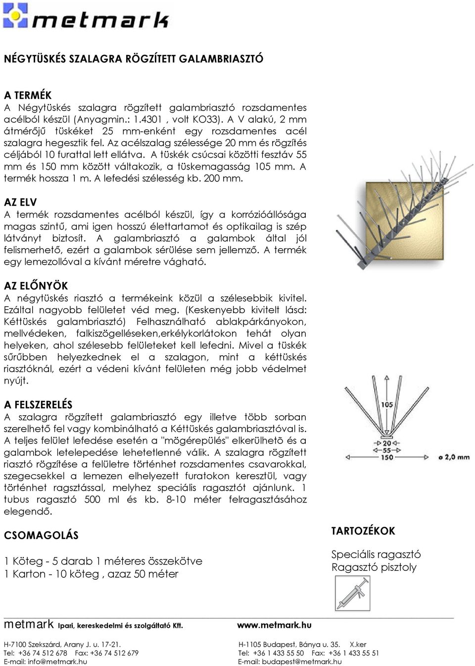 A tüskék csúcsai közötti fesztáv 55 mm és 150 mm között váltakozik, a tüskemagasság 105 mm. A termék hossza 1 m. A lefedési szélesség kb. 200 mm.