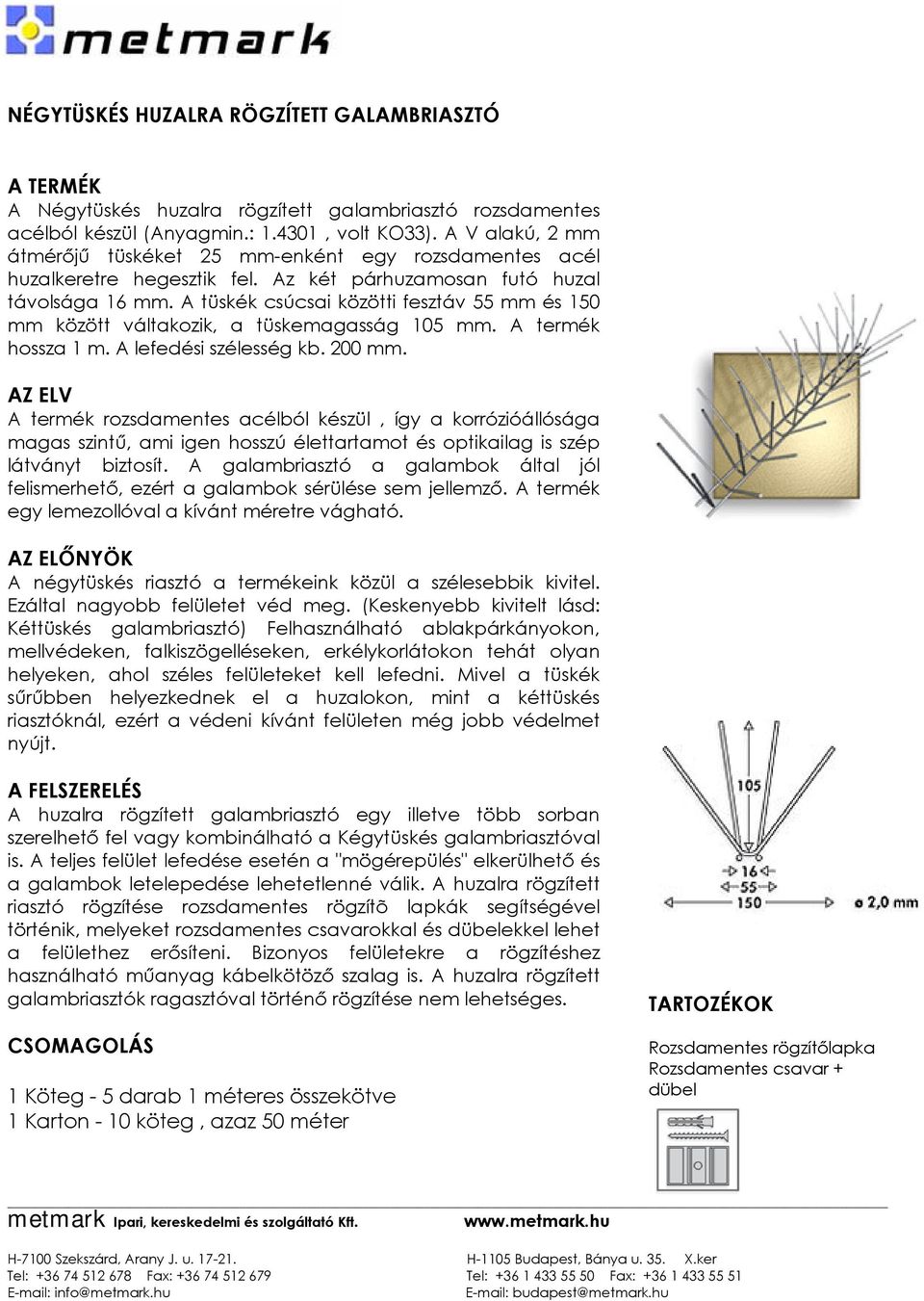 A tüskék csúcsai közötti fesztáv 55 mm és 150 mm között váltakozik, a tüskemagasság 105 mm. A termék hossza 1 m. A lefedési szélesség kb. 200 mm.