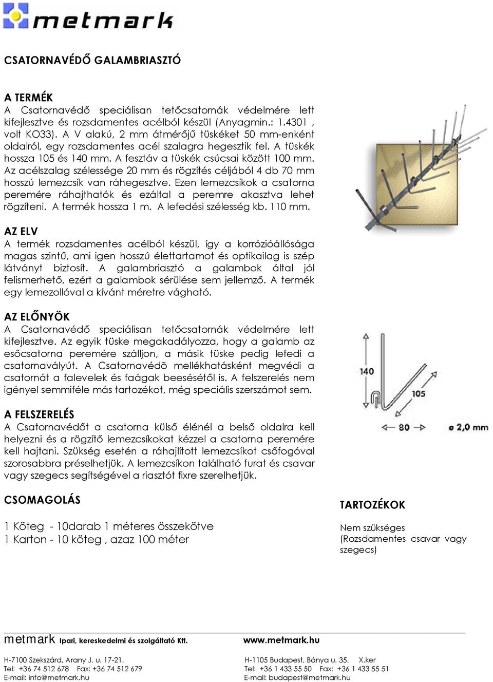 Az acélszalag szélessége 20 mm és rögzítés céljából 4 db 70 mm hosszú lemezcsík van ráhegesztve. Ezen lemezcsíkok a csatorna peremére ráhajthatók és ezáltal a peremre akasztva lehet rögzíteni.