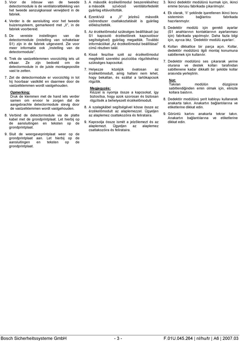 De vereiste instellingen van de detectormodule (instelling van schakelaar S1) zijn in de fabriek uitgevoerd. Zie voor meer informatie ook Instelling van de detectormodule. 6.