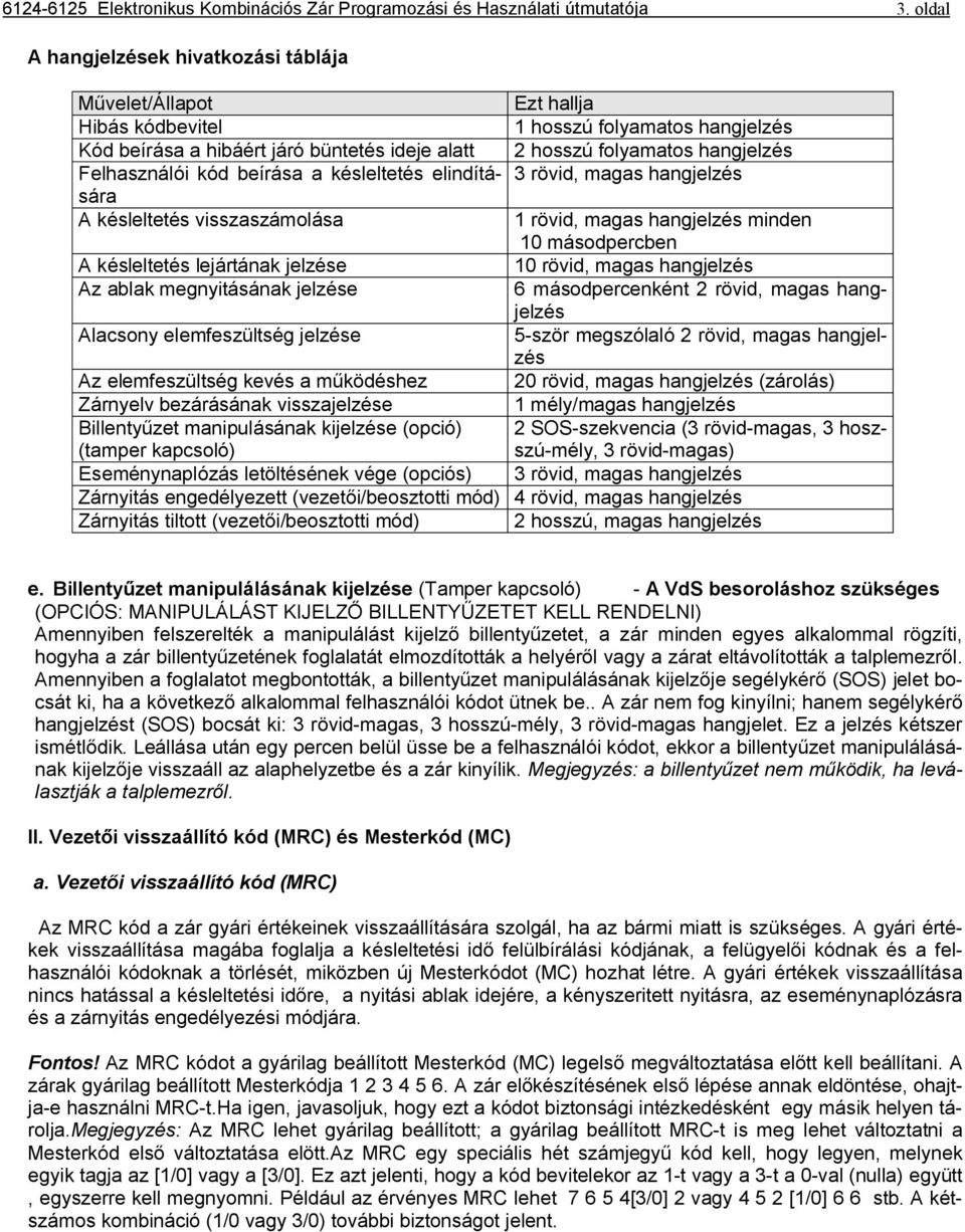 visszaszámolása A késleltetés lejártának jelzése Az ablak megnyitásának jelzése Alacsony elemfeszültség jelzése Ezt hallja 1 hosszú folyamatos hangjelzés 2 hosszú folyamatos hangjelzés 3 rövid, magas