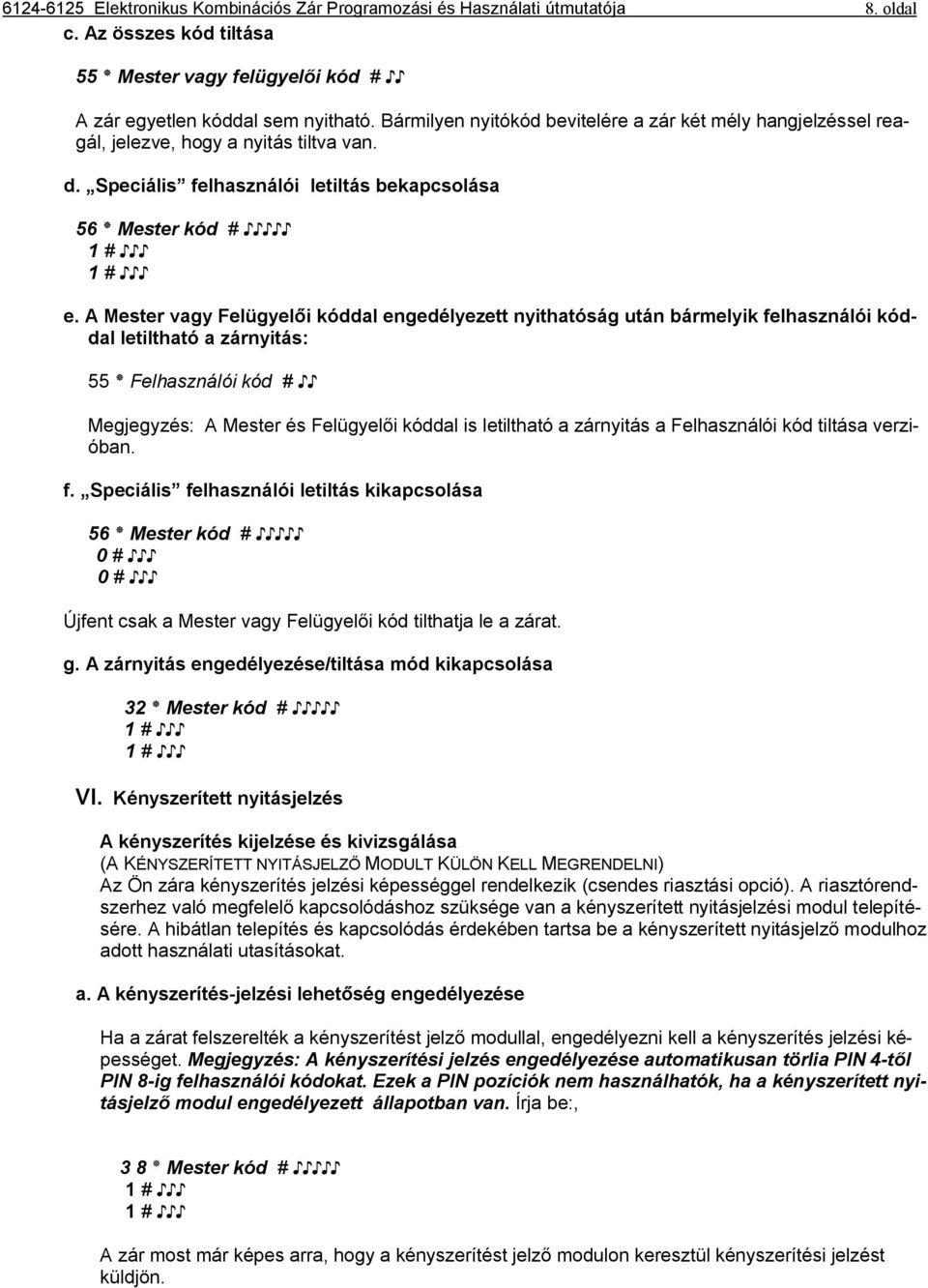 A Mester vagy Felügyelői kóddal engedélyezett nyithatóság után bármelyik felhasználói kóddal letiltható a zárnyitás: 55 Felhasználói kód # Megjegyzés: A Mester és Felügyelői kóddal is letiltható a