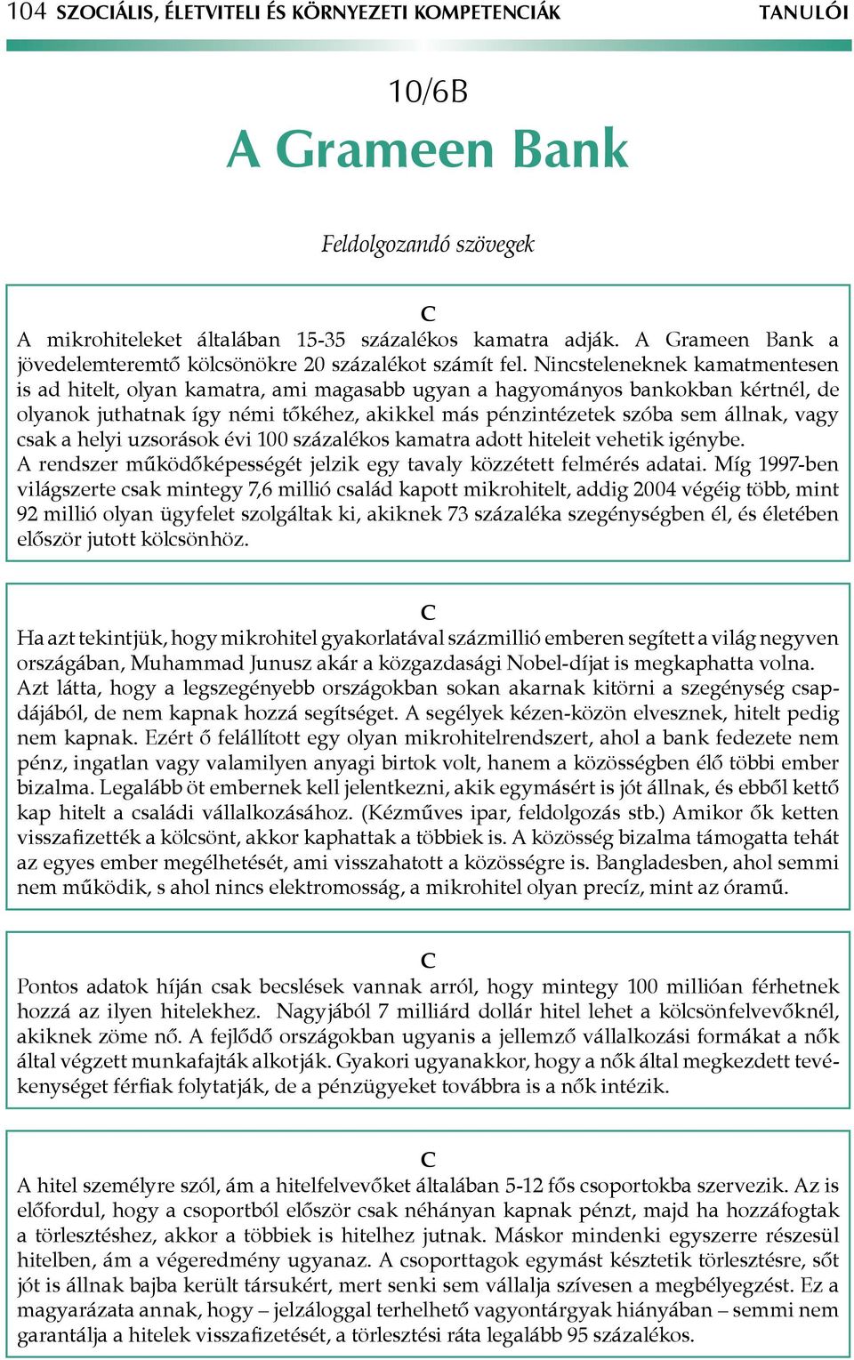 Nincsteleneknek kamatmentesen is ad hitelt, olyan kamatra, ami magasabb ugyan a hagyományos bankokban kértnél, de olyanok juthatnak így némi tőkéhez, akikkel más pénzintézetek szóba sem állnak, vagy