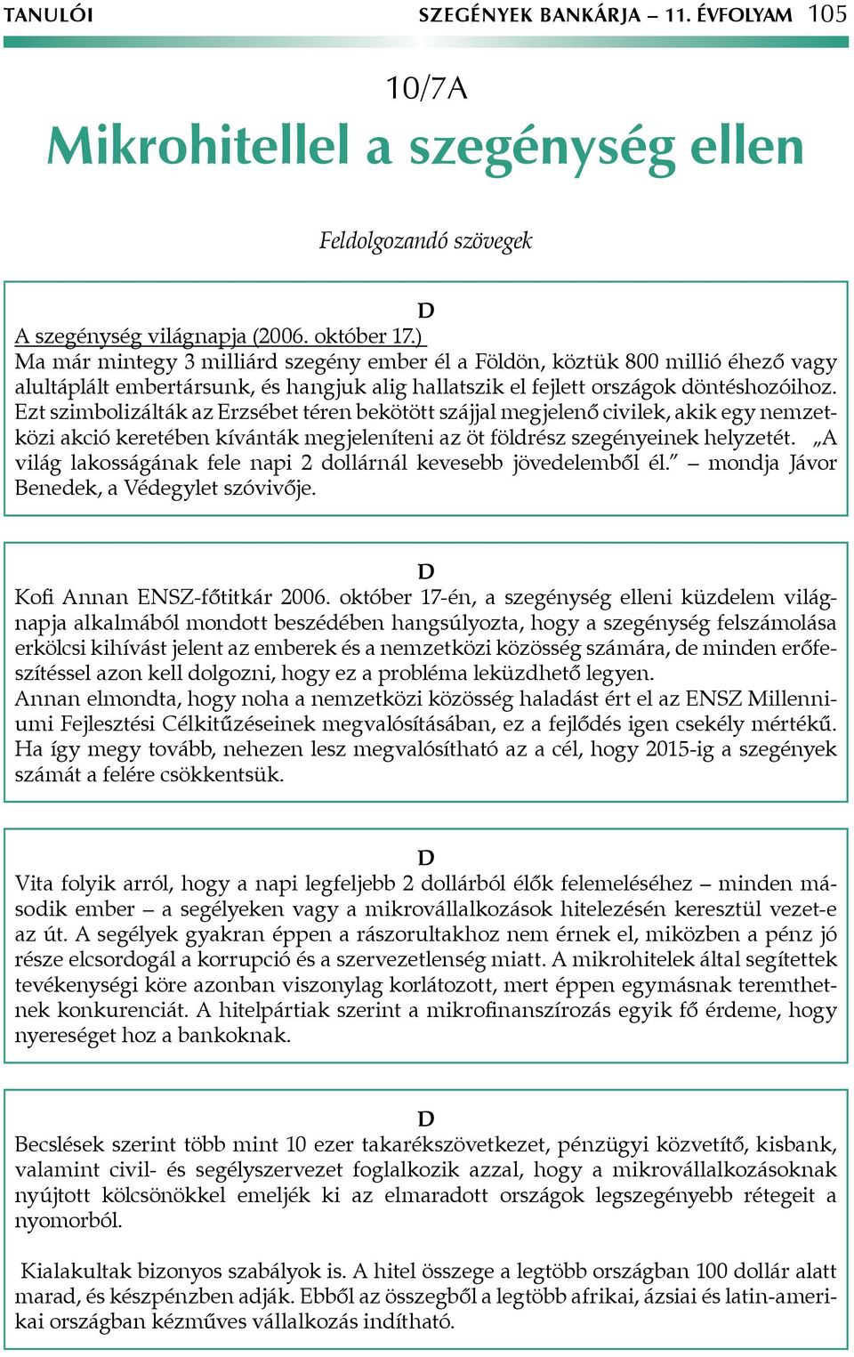 Ezt szimbolizálták az Erzsébet téren bekötött szájjal megjelenő civilek, akik egy nemzetközi akció keretében kívánták megjeleníteni az öt földrész szegényeinek helyzetét.