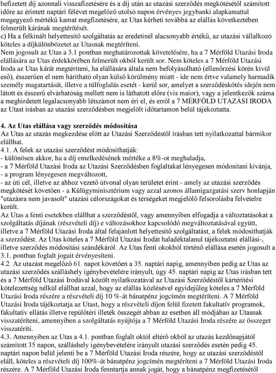 c) Ha a felkínált helyettesítő szolgáltatás az eredetinél alacsonyabb értékű, az utazási vállalkozó köteles a díjkülönbözetet az Utasnak megtéríteni. Nem jogosult az Utas a 3.