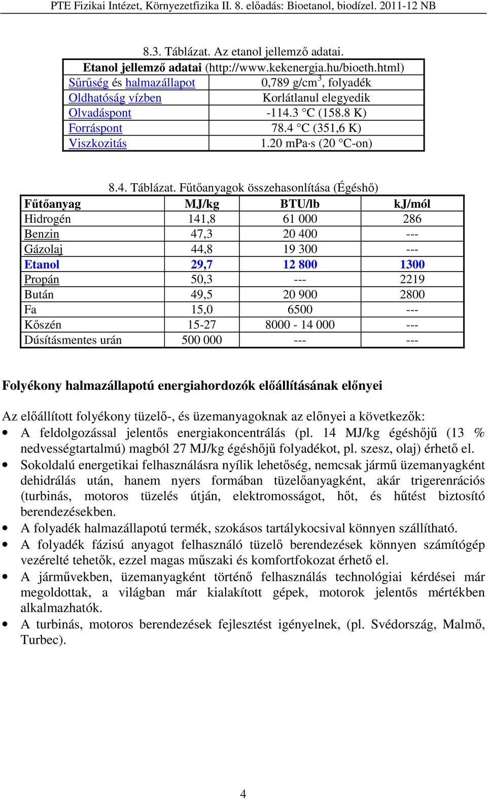 Fűtőanyagok összehasonlítása (Égéshő) Fűtőanyag MJ/kg BTU/lb kj/mól Hidrogén 141,8 61 000 286 Benzin 47,3 20 400 --- Gázolaj 44,8 19 300 --- Etanol 29,7 12 800 1300 Propán 50,3 --- 2219 Bután 49,5 20