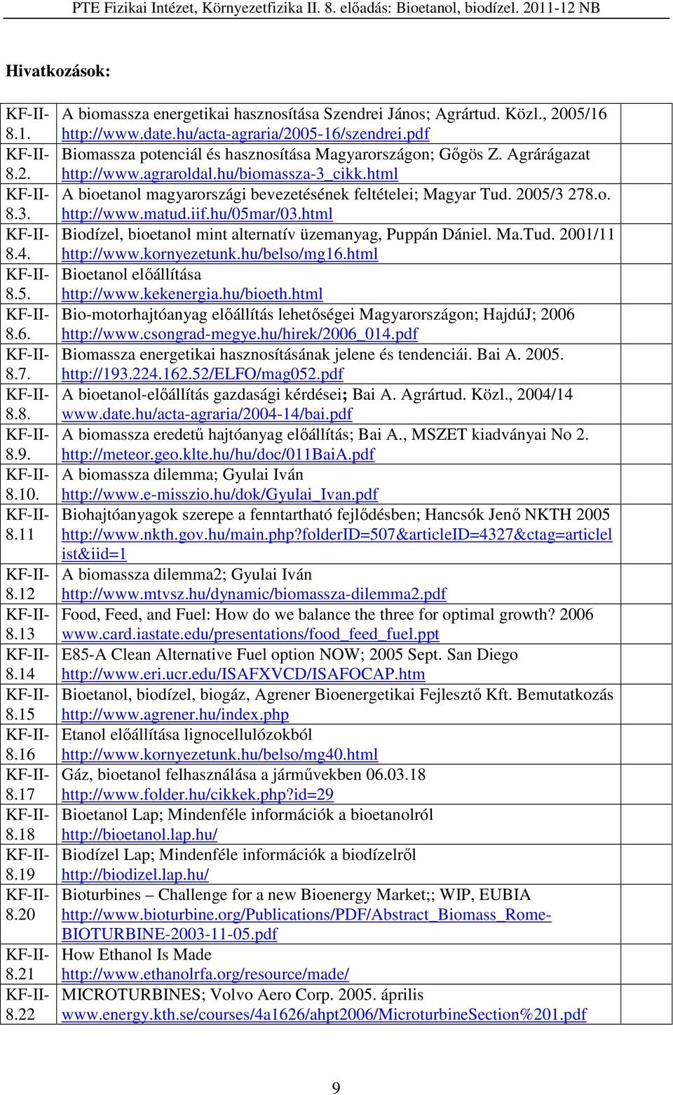 html A bioetanol magyarországi bevezetésének feltételei; Magyar Tud. 2005/3 278.o. http://www.matud.iif.hu/05mar/03.html Biodízel, bioetanol mint alternatív üzemanyag, Puppán Dániel. Ma.Tud. 2001/11 http://www.