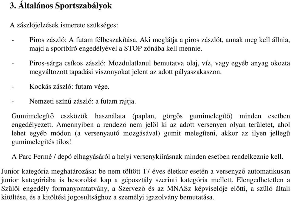 - Piros-sárga csíkos zászló: Mozdulatlanul bemutatva olaj, víz, vagy egyéb anyag okozta megváltozott tapadási viszonyokat jelent az adott pályaszakaszon. - Kockás zászló: futam vége.